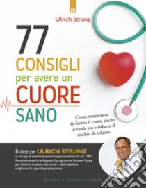 77 consigli per avere un cuore sano. Come mantenere in forma il cuore anche in tarda età e ridurre il rischio di infarto libro di Strunz Ulrich