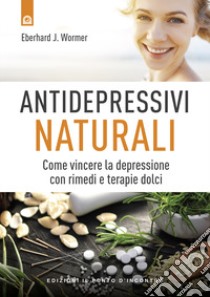 Antidepressivi naturali. Vincere la depressione con rimedi e terapie dolci libro di Wormer Eberhard J.