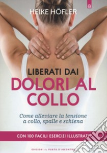 Liberati dai dolori al collo. Come puoi alleviare la tensione a collo, spalle e schiena. Con 100 facili esercizi illustrati libro di Höfler Heike