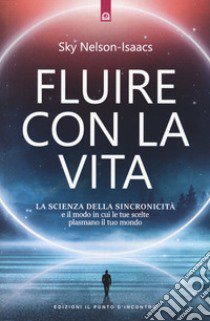 Fluire con la vita. La scienza della sincronicità e il modo in cui le tue scelte plasmano il tuo mondo libro di Nelson-Isaacs Sky