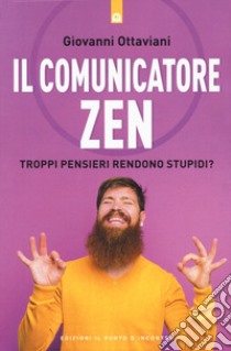 Il comunicatore zen. Troppi pensieri rendono stupidi? libro di Ottaviani Giovanni