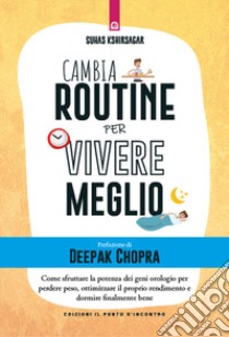 Cambia routine per vivere meglio. Come sfruttare la potenza dei geni orologio per perdere peso, ottimizzare il proprio rendimento e dormire finalmente bene libro di Kshirsagar Suhas; Markides Kyriacos C.