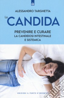 La candida. Prevenire e curare la candidosi intestinale e sistemica libro di Targhetta Alessandro