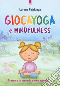 Giocayoga e mindfulness. Crescere in armonia e consapevolezza libro di Pajalunga Lorena Valentina