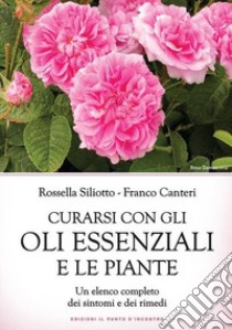 Curarsi con gli oli essenziali e le piante. Un elenco completo dei sintomi e dei rimedi libro di Siliotto Rossella; Canteri Franco