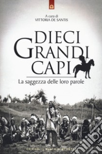 Dieci grandi capi. La saggezza delle loro parole libro di De Santis V. (cur.)