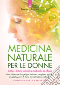 Medicina naturale per le donne. Trattare i disturbi femminili in modo dolce ed efficace libro di Lohmann Maria