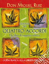 L'essenza dei quattro accordi. Un libro di saggezza tolteca. Nuova ediz. libro di Ruiz Miguel