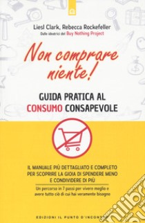 Non comprare niente! Guida pratica al consumo consapevole libro di Clark Liesl; Rockefeller Rebecca