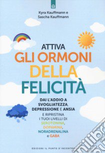 Attiva gli ormoni della Felicità. Dai l'addio a svogliatezza e ansia e ripristina i tuoi livelli di serotonina, dopamina, noradenalina e GABA libro di Kauffmann Kyra; Kauffmann Sascha