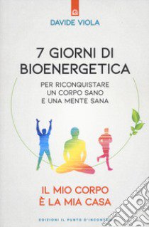 7 giorni di bioenergetica. Per riconquistare un corpo sano e una mente sana. Il mio corpo è la mia casa libro di Viola Davide