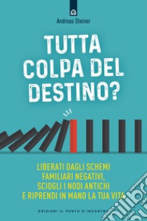 Tutta colpa del destino? Liberati dagli schemi familiari negativi, sciogli i nodi antichi e riprendi in mano la tua vita libro di Steiner Andreas