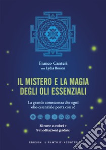 Il mistero e la magia degli oli essenziali. La grande conoscenza che ogni olio essenziale porta con sè. Con 81 carte a colori libro di Canteri Franco; Bosson Lydia