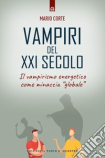 Vampiri del XXI secolo. Il vampirismo energetico come minaccia «globale» libro di Corte Mario