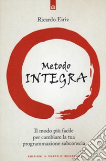 Il metodo integra. Il modo più facile per cambiare la tua programmazione subconscia libro di Eiriz Ricardo