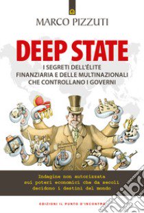 Deep state. I segreti dell'élite finanziaria e delle multinazionali che controllano i governi. Indagine non autorizzata sui poteri economici che da secoli decidono i destini del mondo libro di Pizzuti Marco