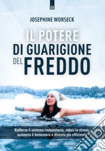 Il potere di guarigione del freddo. Rafforza il sistema immunitario, riduci lo stress, aumenta il benessere e diventa più efficiente libro di Worseck Josephine