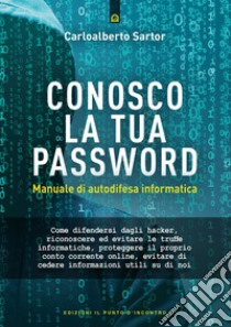 Conosco la tua password. Manuale di autodifesa informatica libro di Sartor Carloalberto