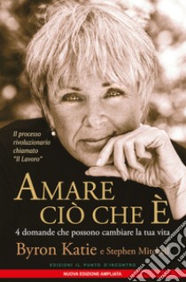 Amare ciò che è. 4 domande che possono cambiare la tua vita. Nuova ediz. libro di Katie Byron; Mitchell Stephen