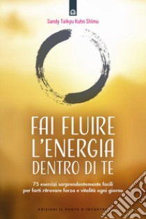 Fai fluire l'energia dentro di te. 75 esercizi sorprendentemente facili per farti ritrovare forza e vitalità ogni giorno libro di Kuhn Shimu Sandy Taikyu