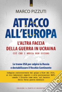 Attacco all'Europa. L'altra faccia della guerra in Ucraina. Ciò che i media non dicono. Le trame USA per colpire la Russia e destabilizzare il Vecchio Continente libro di Pizzuti Marco