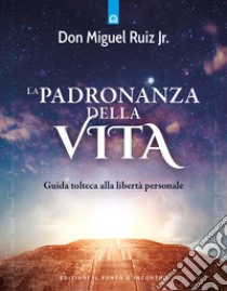 La padronanza della vita. Guida tolteca alla libertà personale libro di Ruiz Miguel jr.