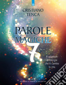 Parole magiche. Vol. 7: Il quantum di energia che ti cambia la vita libro di Tenca Cristiano