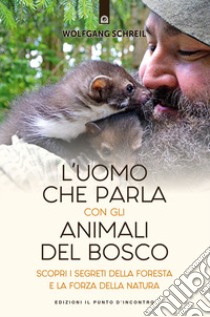 L'uomo che parla con gli animali del bosco. Scopri i segreti della foresta e la forza della natura libro di Schreil Wolfgang