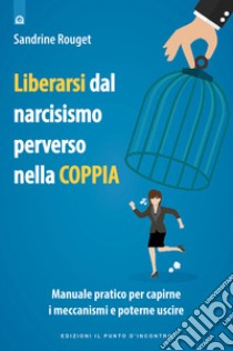 Liberarsi dal narcisismo perverso nella coppia. Manuale pratico per capirne i meccanismi e poterne uscire libro di Rouget Sandrine