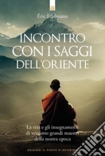 Incontro con i saggi dell'Oriente. La vita e gli insegnamenti di ventotto grandi maestri della nostra epoca libro di Edelmann Eric