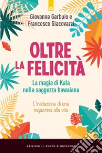 Oltre la felicità. La magia di Kala nella saggezza hawaiana libro di Garbuio Giovanna; Giacovazzo Francesco