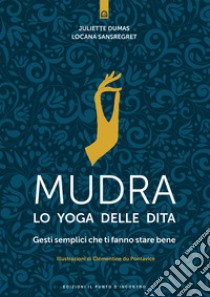 Mudra, lo yoga delle dita. Gesti semplici che ti fanno stare bene libro di Dumas Juliette; Sansregret Locana