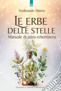 Le erbe delle stelle. Manuale di astro-erboristeria libro di Alaimo Ferdinando