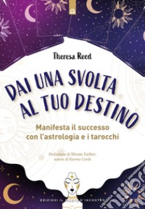 Dai una svolta al tuo destino. Manifesta il successo con l'astrologia e i tarocchi libro di Reed Theresa