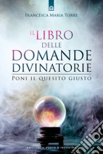 Il libro delle domande divinatorie. Poni il quesito giusto libro di Torre Francesca Maria