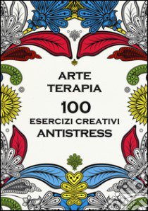 Arte terapia. 100 esercizi creativi antistress libro