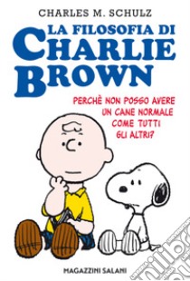 La filosofia di Charlie Brown. Perché non posso avere un cane normale come tutti gli altri? libro di Schulz Charles M.