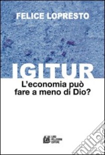 Igitur. L'economia può fare a meno di Dio? libro di Lopresto Felice