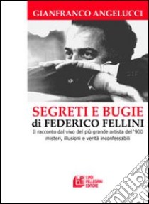 Segreti e bugie di Federico Fellini. Il racconto dal vivo del più grande artista del '900 misteri, illusioni e verità inconfessabili libro di Angelucci Gianfranco