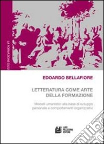 Letteratura come arte della formazione. Modelli umanistici alla base di sviluppo personale e comportamenti organizzativi libro di Bellafiore Edoardo