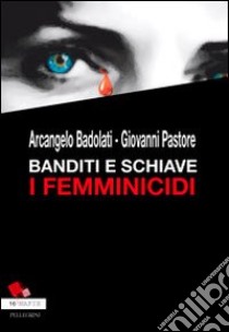 Banditi e schiave. I femminicidi libro di Badolati Arcangelo; Pastore Giovanni