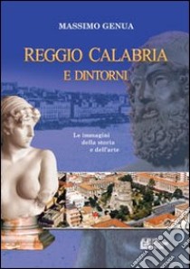 Reggio Calabria e dintorni. Le immagini della storia e dell'arte. Vol. 1 libro di Genua Massimo