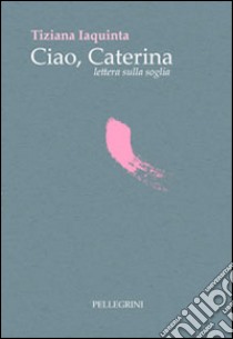 Ciao Caterina lettera sulla soglia libro di Iaquinta Tiziana