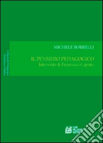 Il pensiero pedagogico. Intervista di Francesca Caputo libro di Borrelli Michele; Caputo Francesca