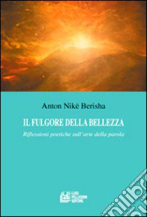 Il fulgore della bellezza. Riflessioni poetiche sull'arte della parola libro di Berisha Anton Nikë