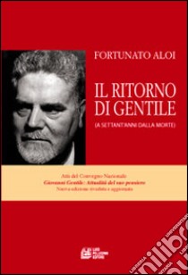 Il ritorno di Gentile (a settant'anni dalla morte). Atti del Convegno nazionale Giovanni Gentile libro di Aloi Fortunato