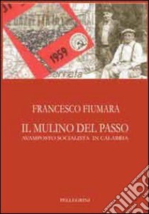 Il mulino del passo. Avamposto socialista in Calabria libro di Fiumara Francesco