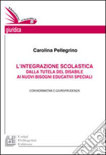 L'integrazione scolastica. Dalla tutela del disabile ai nuovi bisogni educativi speciali libro di Pellegrino Carolina