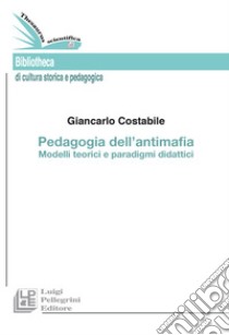 Pedagogia dell'antimafia. Modelli teorici e paradigmi didattici libro di Costabile Giancarlo