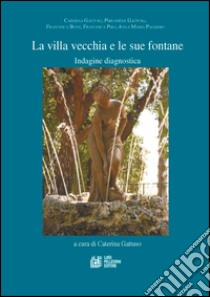 La villa Vecchia e le sue fontane. Indagine diagnostica libro di Gattuso C. (cur.)